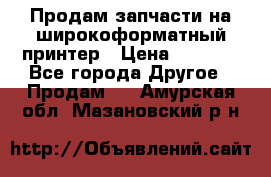 Продам запчасти на широкоформатный принтер › Цена ­ 1 100 - Все города Другое » Продам   . Амурская обл.,Мазановский р-н